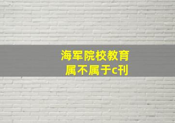 海军院校教育 属不属于c刊